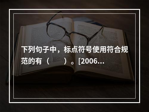 下列句子中，标点符号使用符合规范的有（　　）。[2006年