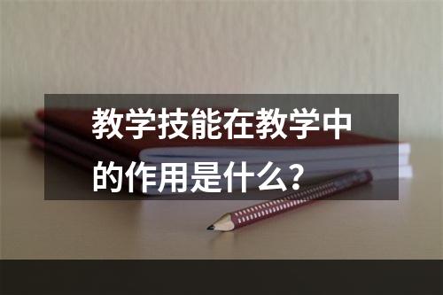 教学技能在教学中的作用是什么？