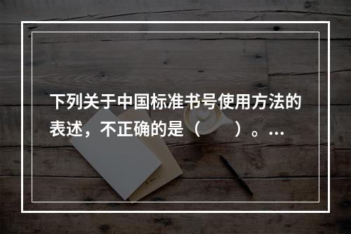 下列关于中国标准书号使用方法的表述，不正确的是（　　）。[