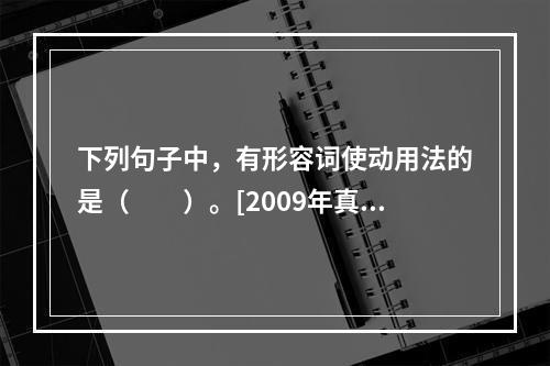 下列句子中，有形容词使动用法的是（　　）。[2009年真题