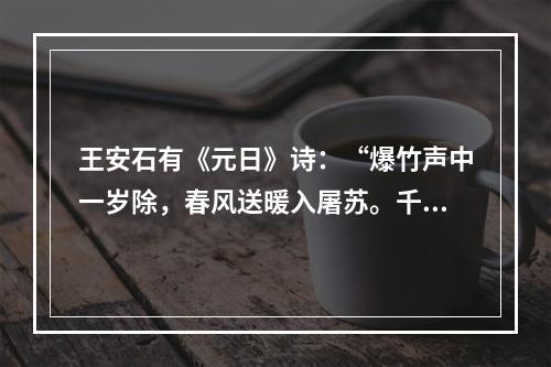 王安石有《元日》诗：“爆竹声中一岁除，春风送暖入屠苏。千门