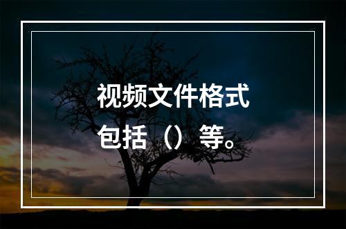 视频文件格式包括（）等。