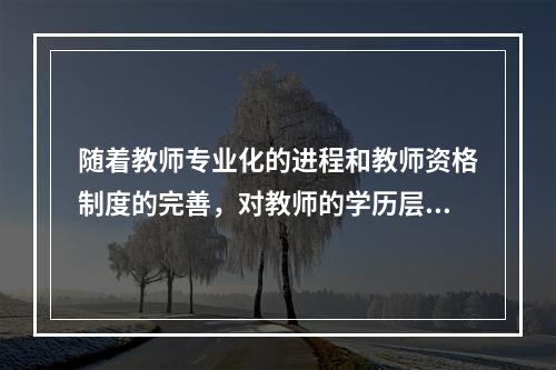 随着教师专业化的进程和教师资格制度的完善，对教师的学历层次的