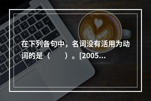 在下列各句中，名词没有活用为动词的是（　　）。[2005年