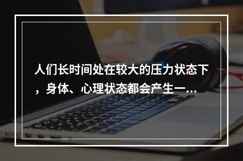 人们长时间处在较大的压力状态下，身体、心理状态都会产生一定的