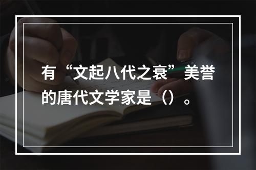 有“文起八代之衰”美誉的唐代文学家是（）。