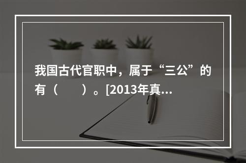 我国古代官职中，属于“三公”的有（　　）。[2013年真题