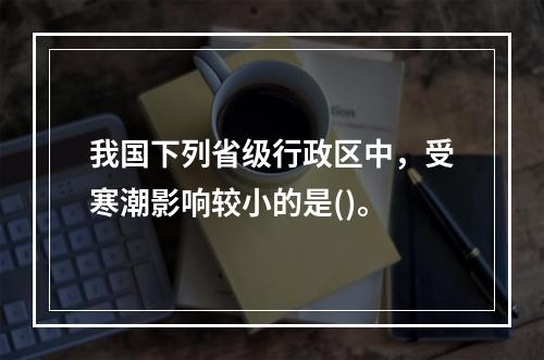 我国下列省级行政区中，受寒潮影响较小的是()。