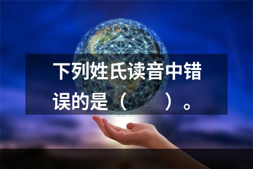 下列姓氏读音中错误的是（　　）。