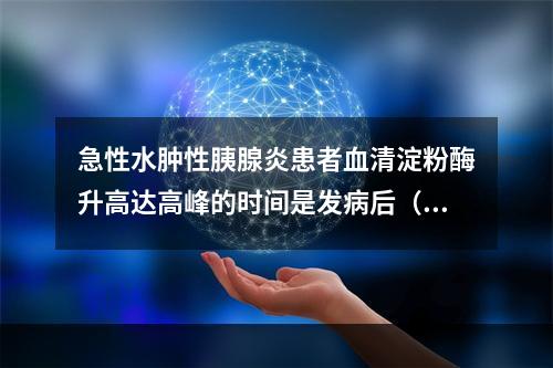 急性水肿性胰腺炎患者血清淀粉酶升高达高峰的时间是发病后（　　