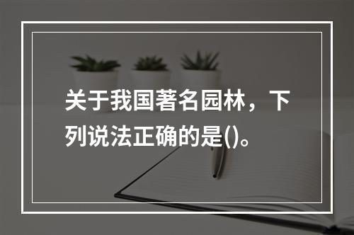 关于我国著名园林，下列说法正确的是()。