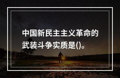 中国新民主主义革命的武装斗争实质是()。