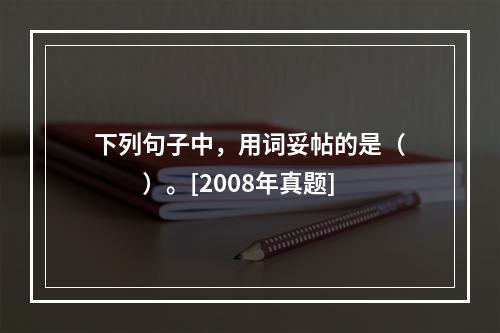 下列句子中，用词妥帖的是（　　）。[2008年真题]