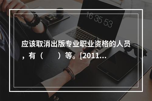 应该取消出版专业职业资格的人员，有（　　）等。[2011年