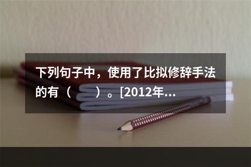 下列句子中，使用了比拟修辞手法的有（　　）。[2012年真