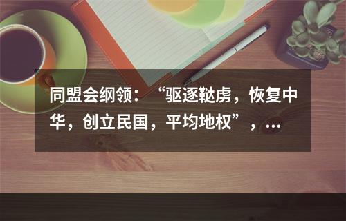 同盟会纲领：“驱逐鞑虏，恢复中华，创立民国，平均地权”，这里