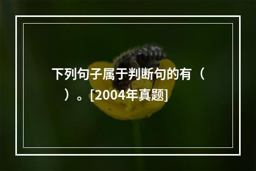 下列句子属于判断句的有（　　）。[2004年真题]