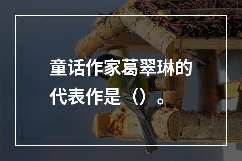 童话作家葛翠琳的代表作是（）。