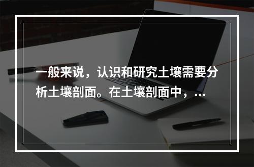 一般来说，认识和研究土壤需要分析土壤剖面。在土壤剖面中，包含