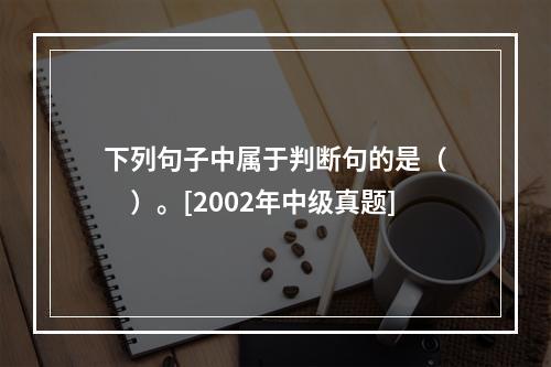 下列句子中属于判断句的是（　　）。[2002年中级真题]