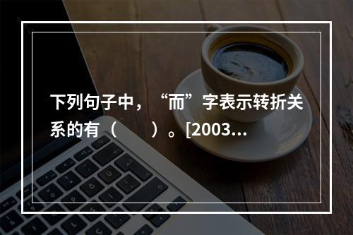 下列句子中，“而”字表示转折关系的有（　　）。[2003年