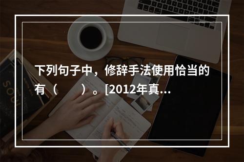 下列句子中，修辞手法使用恰当的有（　　）。[2012年真题