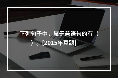 下列句子中，属于兼语句的有（　　）。[2015年真题]