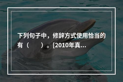 下列句子中，修辞方式使用恰当的有（　　）。[2010年真题