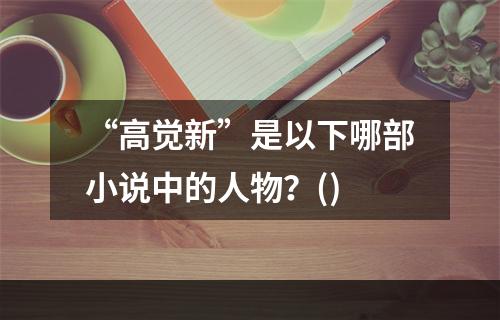 “高觉新”是以下哪部小说中的人物？()