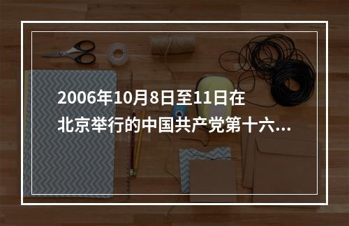 2006年10月8日至11日在北京举行的中国共产党第十六届