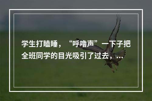 学生打瞌睡，“呼噜声”一下子把全班同学的目光吸引了过去，教师