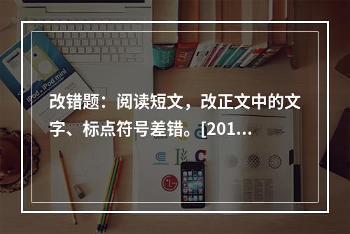 改错题：阅读短文，改正文中的文字、标点符号差错。[2015