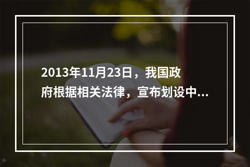 2013年11月23日，我国政府根据相关法律，宣布划设中华