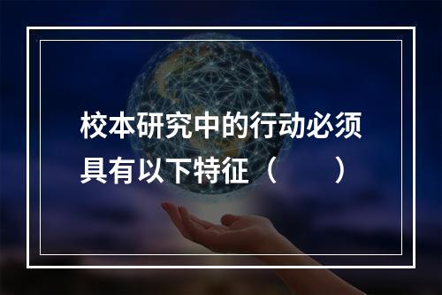 校本研究中的行动必须具有以下特征（　　）