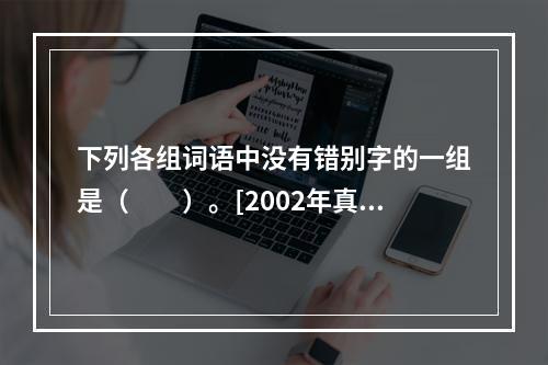 下列各组词语中没有错别字的一组是（　　）。[2002年真题