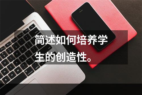 简述如何培养学生的创造性。