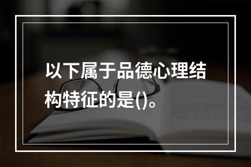 以下属于品德心理结构特征的是()。