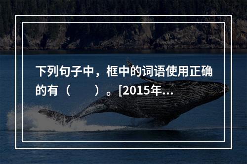 下列句子中，框中的词语使用正确的有（　　）。[2015年真