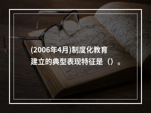 (2006年4月)制度化教育建立的典型表现特征是（）。