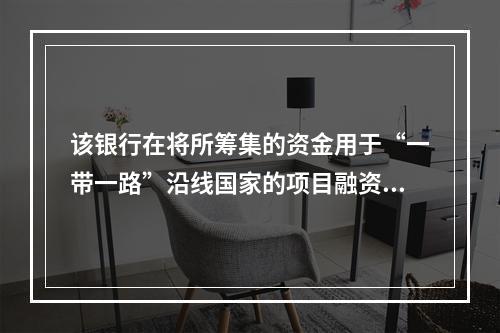 该银行在将所筹集的资金用于“一带一路”沿线国家的项目融资中，