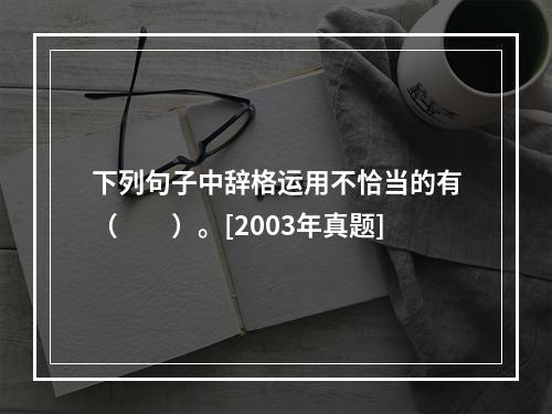 下列句子中辞格运用不恰当的有（　　）。[2003年真题]