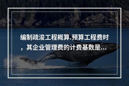 编制疏浚工程概算.预算工程费时，其企业管理费的计费基数是()