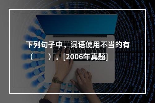 下列句子中，词语使用不当的有（　　）。[2006年真题]