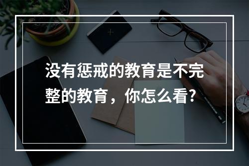 没有惩戒的教育是不完整的教育，你怎么看?