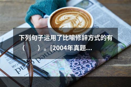 下列句子运用了比喻修辞方式的有（　　）。[2004年真题]