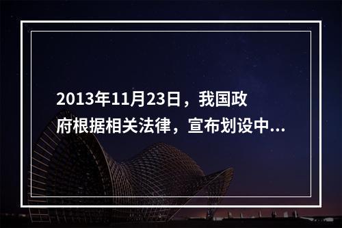 2013年11月23日，我国政府根据相关法律，宣布划设中华