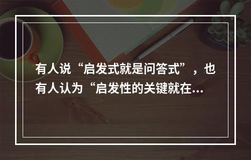 有人说“启发式就是问答式”，也有人认为“启发性的关键就在于教