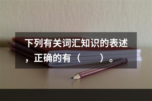 下列有关词汇知识的表述，正确的有（　　）。