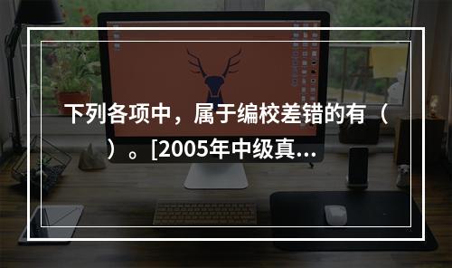 下列各项中，属于编校差错的有（　　）。[2005年中级真题