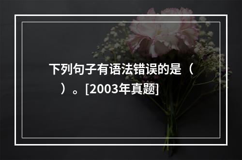 下列句子有语法错误的是（　　）。[2003年真题]